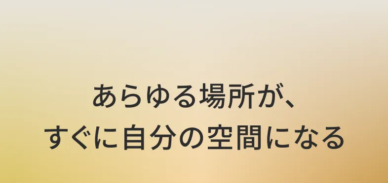 あらゆる場所が、すぐに自分の空間になる